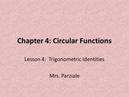 Chapter 4: Circular Functions Lesson 4: Trigonometric Identities Mrs. Parziale.