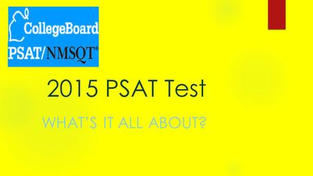 2015 PSAT Test WHAT’S IT ALL ABOUT?. The PSAT/NMSQT and PSAT 10 are highly relevant to your future success because they focus on the skills and knowledge.