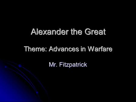 Alexander the Great Theme: Advances in Warfare Mr. Fitzpatrick.