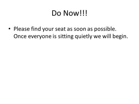 Do Now!!! Please find your seat as soon as possible. Once everyone is sitting quietly we will begin.