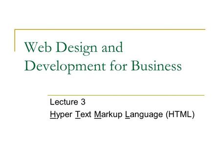 Web Design and Development for Business Lecture 3 Hyper Text Markup Language (HTML)
