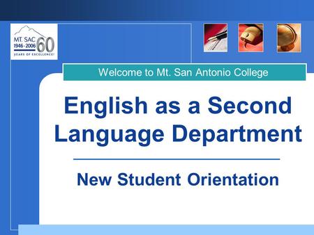 English as a Second Language Department Welcome to Mt. San Antonio College New Student Orientation.