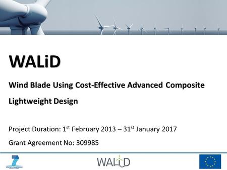 WALiD Wind Blade Using Cost-Effective Advanced Composite Lightweight Design Project Duration: 1 st February 2013 – 31 st January 2017 Grant Agreement No: