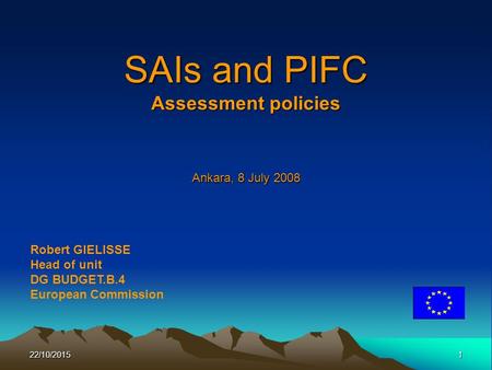 22/10/20151 SAIs and PIFC Assessment policies Ankara, 8 July 2008 Robert GIELISSE Head of unit DG BUDGET.B.4 European Commission.