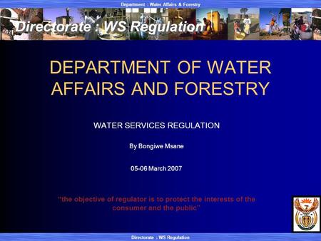 Department : Water Affairs & Forestry Directorate : WS Regulation DEPARTMENT OF WATER AFFAIRS AND FORESTRY WATER SERVICES REGULATION By Bongiwe Msane 05-06.