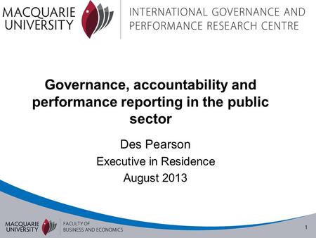 1 Governance, accountability and performance reporting in the public sector Des Pearson Executive in Residence August 2013.