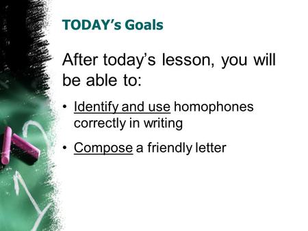 TODAY’s Goals After today’s lesson, you will be able to: Identify and use homophones correctly in writing Compose a friendly letter.