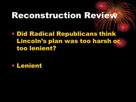 Reconstruction Review Did Radical Republicans think Lincoln’s plan was too harsh or too lenient? Lenient.