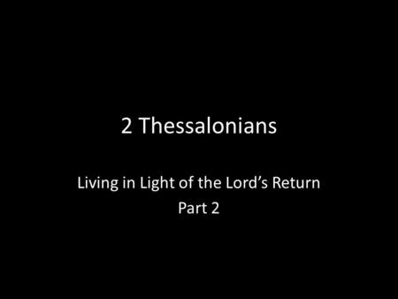 2 Thessalonians Living in Light of the Lord’s Return Part 2.