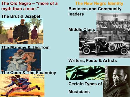 The Old Negro – “more of a myth than a man.” The New Negro Identity The Brut & Jezebel The Mammy & The Tom The Coon & The Picanniny Business and Community.