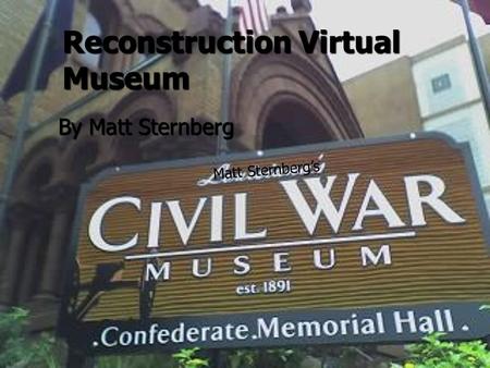 Reconstruction Virtual Museum By Matt Sternberg Matt Sternberg’s.