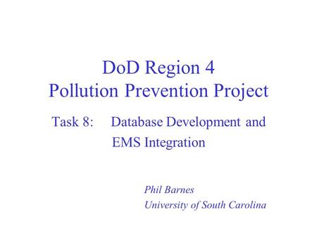 DoD Region 4 Pollution Prevention Project Task 8: Database Development and EMS Integration Phil Barnes University of South Carolina.