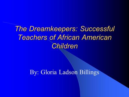 The Dreamkeepers: Successful Teachers of African American Children By: Gloria Ladson Billings.