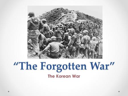 “The Forgotten War” The Korean War. President Truman In my generation, this was not the first occasion when the strong had attacked the weak….Communism.