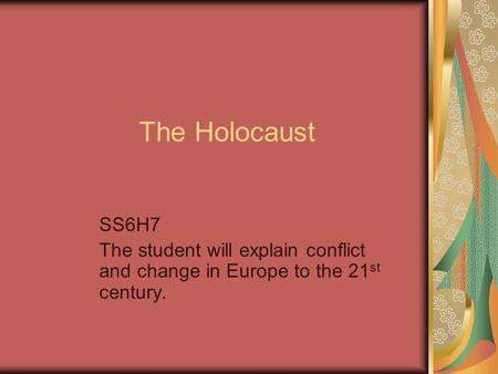 The Holocaust SS6H7 The student will explain conflict and change in Europe to the 21 st century.