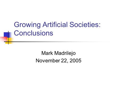 Growing Artificial Societies: Conclusions Mark Madrilejo November 22, 2005.