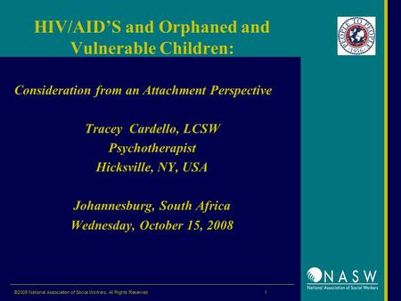 ©2008 National Association of Social Workers. All Rights Reserved. 1 HIV/AID’S and Orphaned and Vulnerable Children: Consideration from an Attachment Perspective.