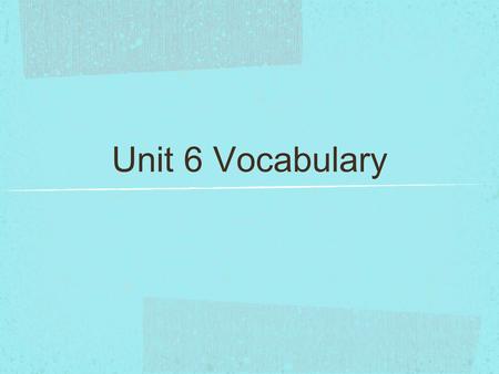 Unit 6 Vocabulary.