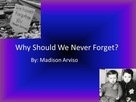 Why Should We Never Forget? By: Madison Arviso. Who was sent the Holocaust? The people who were sent to the holocaust were mostly Jews.Children, Women.