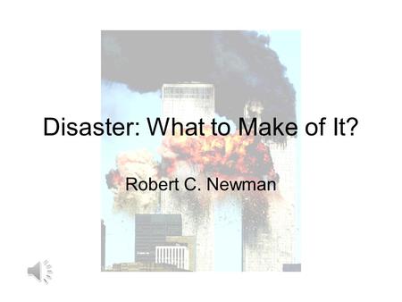 Disaster: What to Make of It? Robert C. Newman The Challenge of Disaster Have you ever been challenged by someone who doubted that God exists because.