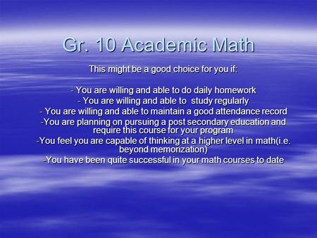 Gr. 10 Academic Math This might be a good choice for you if: - You are willing and able to do daily homework - You are willing and able to study regularly.
