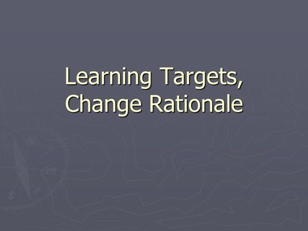 Learning Targets, Change Rationale. The Task at Hand ► Challenging times call for people to step forward - try new things, lead new innovation, look at.