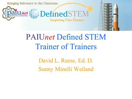 PAIUnet Defined STEM Trainer of Trainers David L. Reese, Ed. D. Sunny Minelli Weiland.