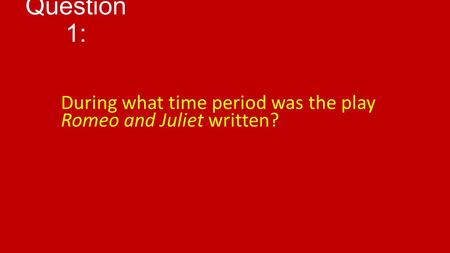 Question 1: During what time period was the play Romeo and Juliet written?