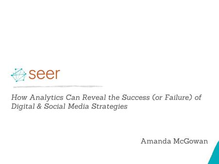 How Analytics Can Reveal the Success (or Failure) of Digital & Social Media Strategies Amanda McGowan.
