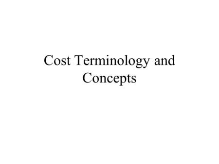 Cost Terminology and Concepts. Basic Cost Terminology Cost – resource sacrificed to achieve a specific objective Actual cost – a cost that has occurred.