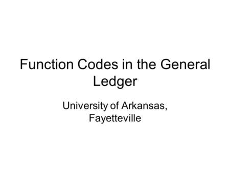 Function Codes in the General Ledger University of Arkansas, Fayetteville.