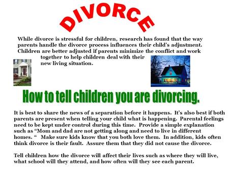 While divorce is stressful for children, research has found that the way parents handle the divorce process influences their child’s adjustment. Children.