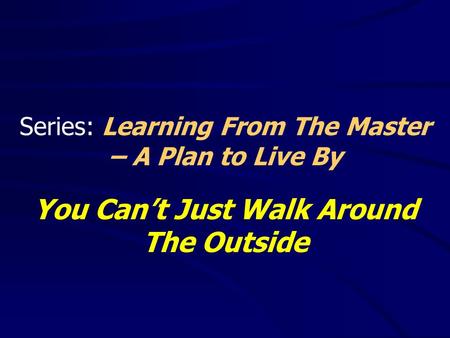 Series: Learning From The Master – A Plan to Live By You Can’t Just Walk Around The Outside.