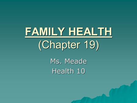 FAMILY HEALTH (Chapter 19) Ms. Meade Health 10. Family   a group of people who are related by blood, adoption, marriage, or have a desire for mutual.