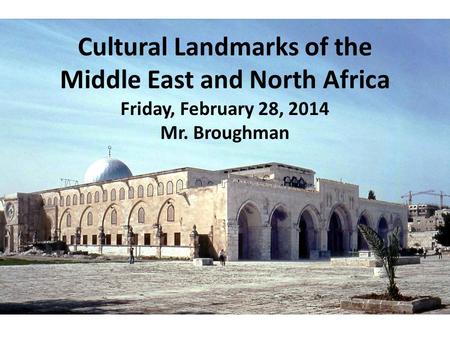 Cultural Landmarks of the Middle East and North Africa Friday, February 28, 2014 Mr. Broughman.