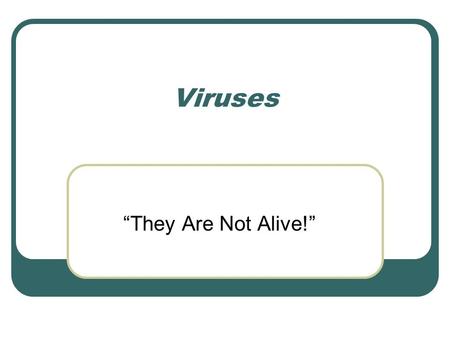 Viruses “They Are Not Alive!”.