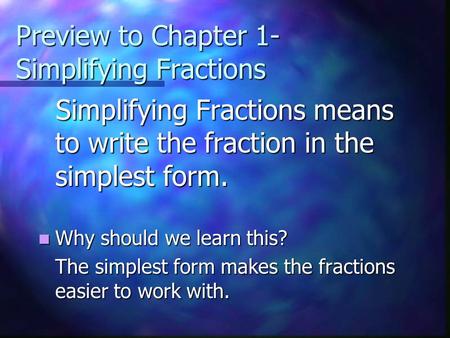 Preview to Chapter 1- Simplifying Fractions Simplifying Fractions means to write the fraction in the simplest form. Simplifying Fractions means to write.