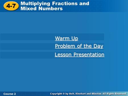 4-7 Multiplying Fractions and Mixed Numbers Course 2 Warm Up Warm Up Problem of the Day Problem of the Day Lesson Presentation Lesson Presentation.