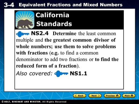 Holt CA Course 1 3-4 Equivalent Fractions and Mixed Numbers NS2.4 Determine the least common multiple and the greatest common divisor of whole numbers;