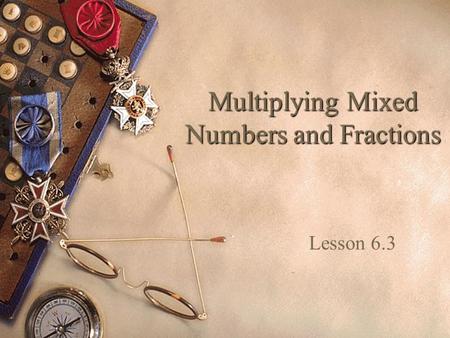 Multiplying Mixed Numbers and Fractions Lesson 6.3.
