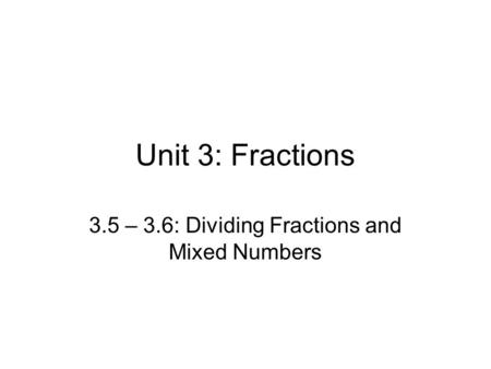 Unit 3: Fractions 3.5 – 3.6: Dividing Fractions and Mixed Numbers.