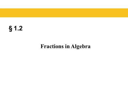 § 1.2 Fractions in Algebra. Example: The number above the fraction bar is the numerator and the number below the fraction bar is the denominator. 1.2.