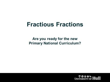 Fractious Fractions Are you ready for the new Primary National Curriculum?