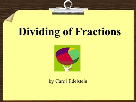 Dividing of Fractions by Carol Edelstein Dividing Fractions: Homework Add to AVID FOLDER Pg. 167 1-8.