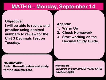 MATH 6 – Monday, September 14 Objective: I will be able to review and practice using decimal numbers to review for the Unit 3 Decimals Test on Tuesday.