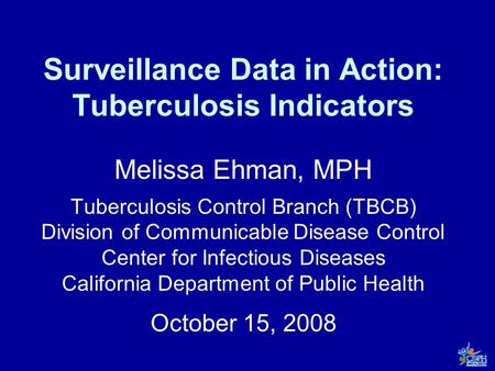 Surveillance Data in Action: Tuberculosis Indicators Melissa Ehman, MPH Tuberculosis Control Branch (TBCB) Division of Communicable Disease Control Center.
