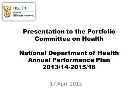 Presentation to the Portfolio Committee on Health National Department of Health Annual Performance Plan 2013/14-2015/16 17 April 2013.