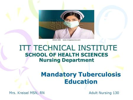 ITT TECHNICAL INSTITUTE SCHOOL OF HEALTH SCIENCES Nursing Department ITT TECHNICAL INSTITUTE SCHOOL OF HEALTH SCIENCES Nursing Department Mandatory Tuberculosis.