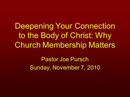 Deepening Your Connection to the Body of Christ: Why Church Membership Matters Pastor Joe Pursch Sunday, November 7, 2010.