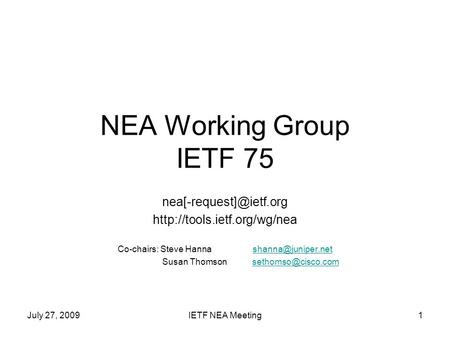 July 27, 2009IETF NEA Meeting1 NEA Working Group IETF 75  Co-chairs: Steve Hanna